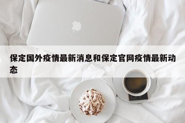 保定国外疫情最新消息和保定官网疫情最新动态