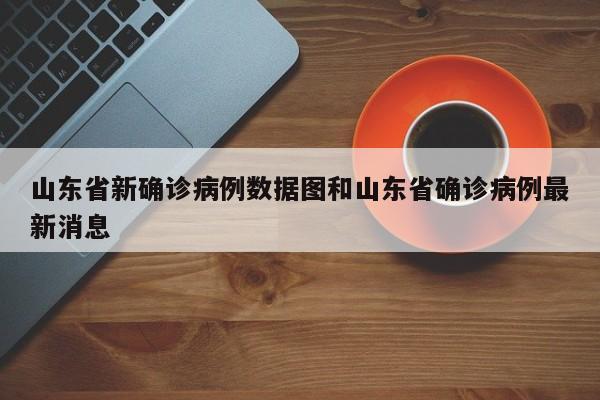 山东省新确诊病例数据图和山东省确诊病例最新消息