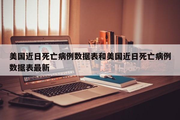 美国近日死亡病例数据表和美国近日死亡病例数据表最新