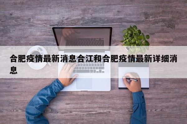 合肥疫情最新消息合江和合肥疫情最新详细消息