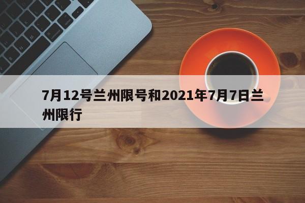 7月12号兰州限号和2021年7月7日兰州限行