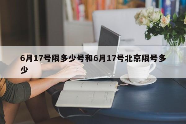 6月17号限多少号和6月17号北京限号多少
