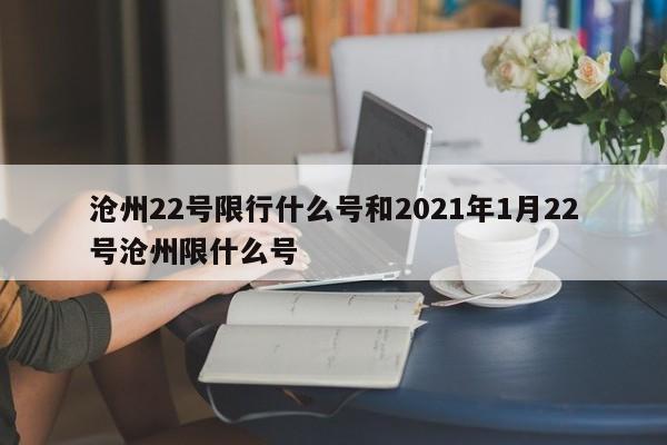 沧州22号限行什么号和2021年1月22号沧州限什么号