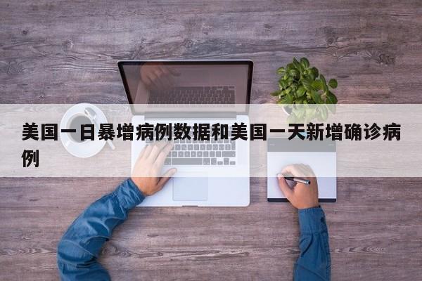 美国一日暴增病例数据和美国一天新增确诊病例