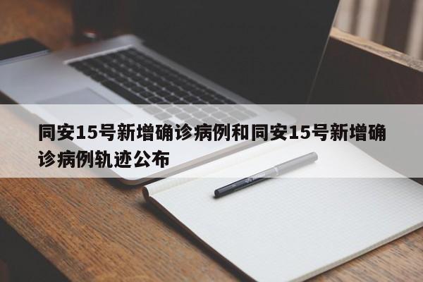 同安15号新增确诊病例和同安15号新增确诊病例轨迹公布