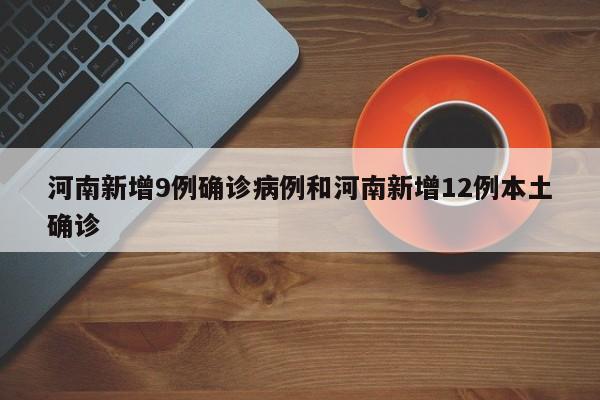 河南新增9例确诊病例和河南新增12例本土确诊