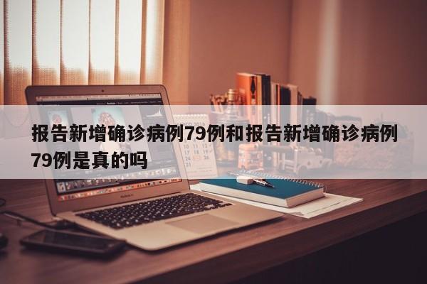 报告新增确诊病例79例和报告新增确诊病例79例是真的吗