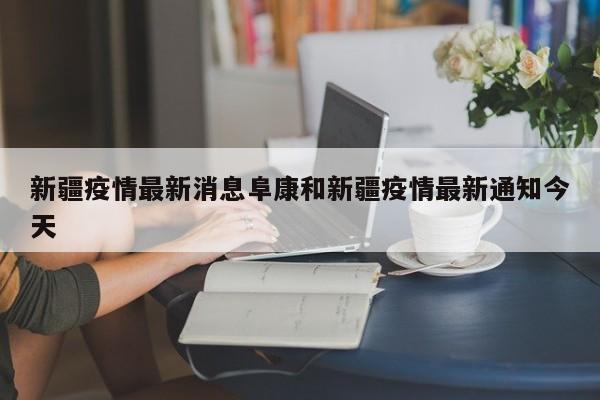 新疆疫情最新消息阜康和新疆疫情最新通知今天