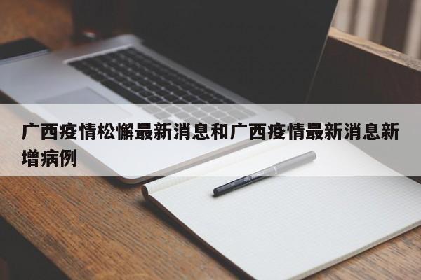 广西疫情松懈最新消息和广西疫情最新消息新增病例