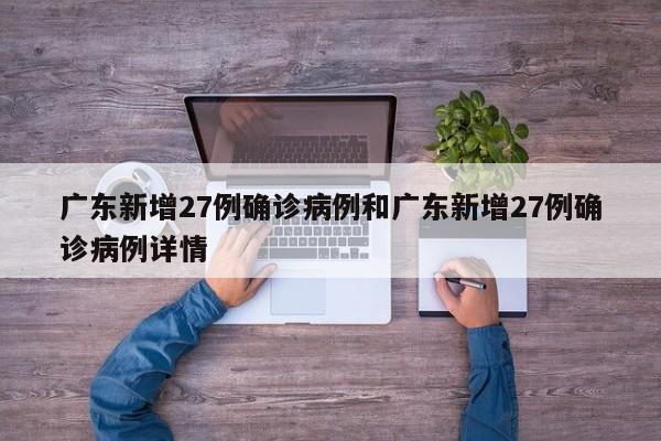 广东新增27例确诊病例和广东新增27例确诊病例详情