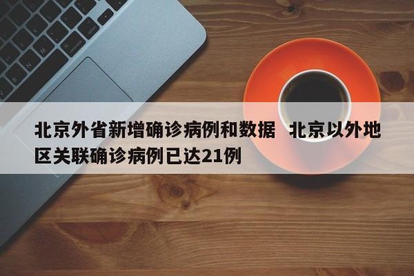 北京外省新增确诊病例和数据  北京以外地区关联确诊病例已达21例