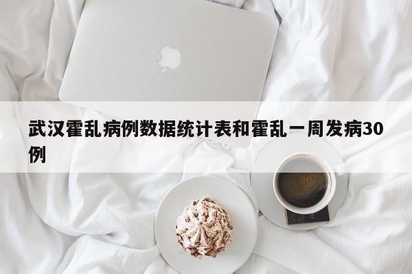 武汉霍乱病例数据统计表和霍乱一周发病30例