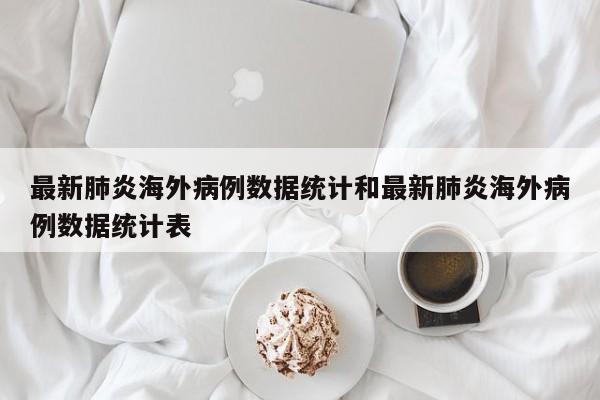最新肺炎海外病例数据统计和最新肺炎海外病例数据统计表