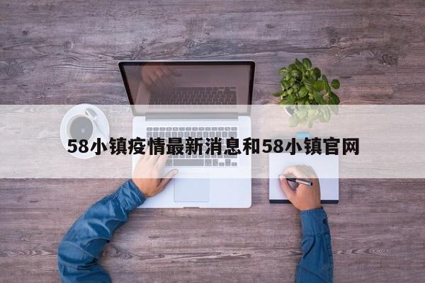 58小镇疫情最新消息和58小镇官网