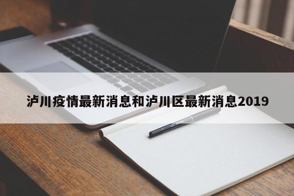泸川疫情最新消息和泸川区最新消息2019