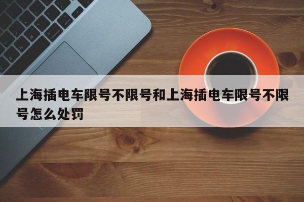 上海插电车限号不限号和上海插电车限号不限号怎么处罚