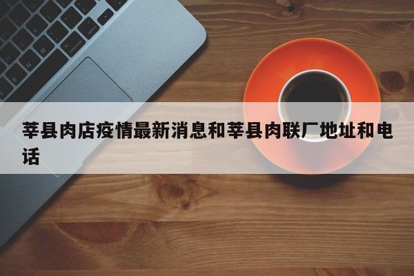 莘县肉店疫情最新消息和莘县肉联厂地址和电话