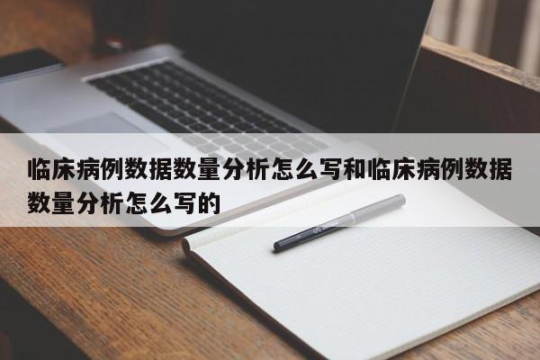 临床病例数据数量分析怎么写和临床病例数据数量分析怎么写的