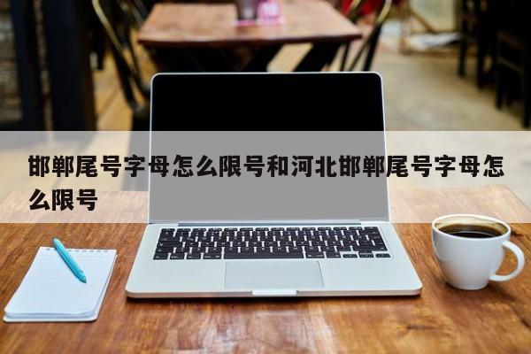 邯郸尾号字母怎么限号和河北邯郸尾号字母怎么限号