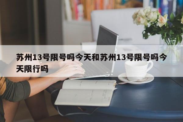 苏州13号限号吗今天和苏州13号限号吗今天限行吗