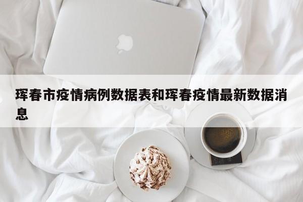 珲春市疫情病例数据表和珲春疫情最新数据消息