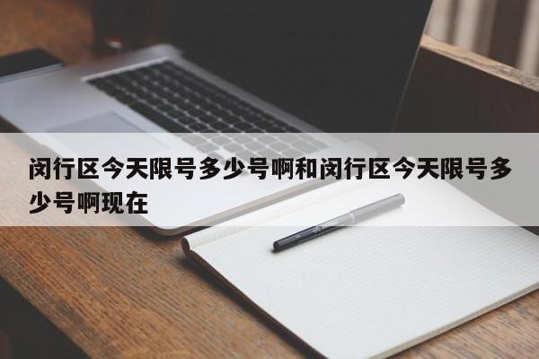 闵行区今天限号多少号啊和闵行区今天限号多少号啊现在