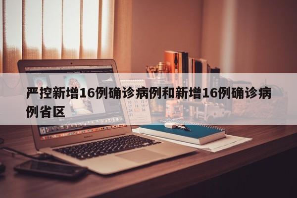 严控新增16例确诊病例和新增16例确诊病例省区