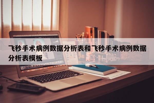 飞秒手术病例数据分析表和飞秒手术病例数据分析表模板