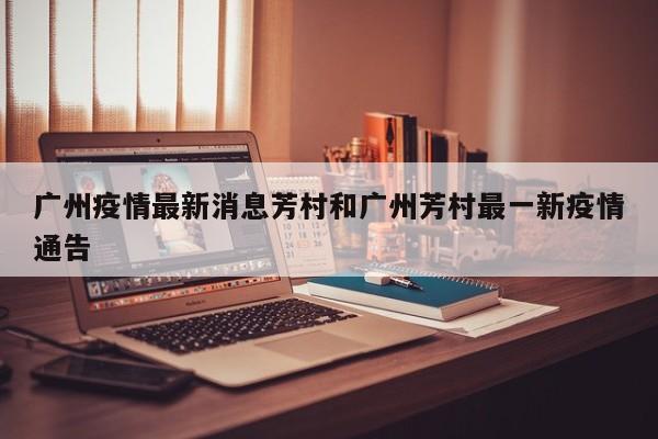 广州疫情最新消息芳村和广州芳村最一新疫情通告