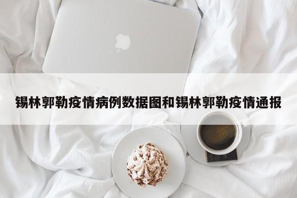 锡林郭勒疫情病例数据图和锡林郭勒疫情通报