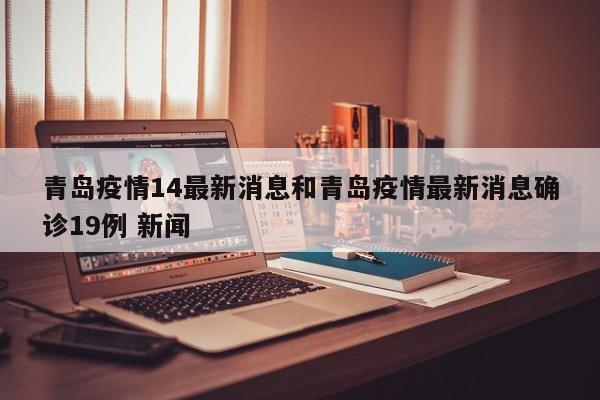 青岛疫情14最新消息和青岛疫情最新消息确诊19例 新闻