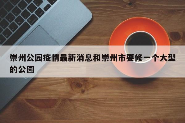崇州公园疫情最新消息和崇州市要修一个大型的公园