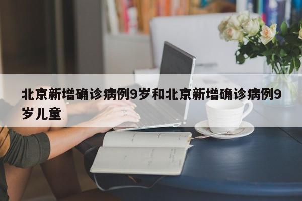 北京新增确诊病例9岁和北京新增确诊病例9岁儿童