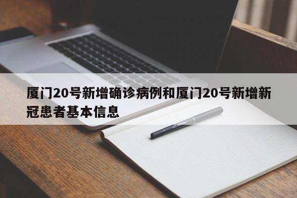 厦门20号新增确诊病例和厦门20号新增新冠患者基本信息