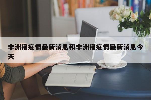 非洲猪疫情最新消息和非洲猪疫情最新消息今天