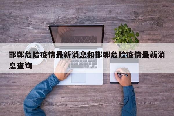 邯郸危险疫情最新消息和邯郸危险疫情最新消息查询