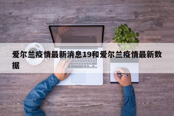 爱尔兰疫情最新消息19和爱尔兰疫情最新数据