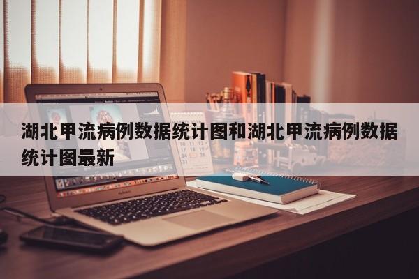 湖北甲流病例数据统计图和湖北甲流病例数据统计图最新