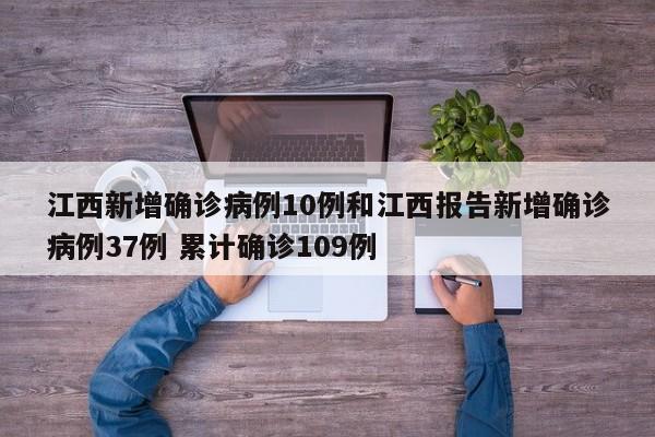 江西新增确诊病例10例和江西报告新增确诊病例37例 累计确诊109例