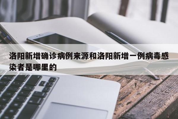 洛阳新增确诊病例来源和洛阳新增一例病毒感染者是哪里的