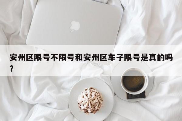 安州区限号不限号和安州区车子限号是真的吗?