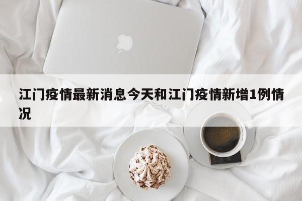 江门疫情最新消息今天和江门疫情新增1例情况