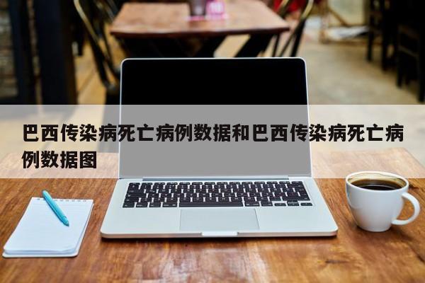 巴西传染病死亡病例数据和巴西传染病死亡病例数据图