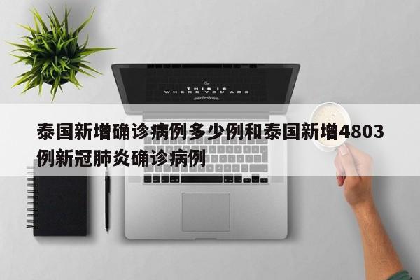泰国新增确诊病例多少例和泰国新增4803例新冠肺炎确诊病例