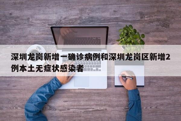 深圳龙岗新增一确诊病例和深圳龙岗区新增2例本土无症状感染者
