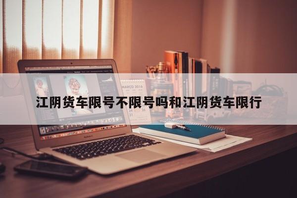 江阴货车限号不限号吗和江阴货车限行