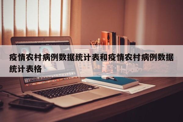 疫情农村病例数据统计表和疫情农村病例数据统计表格