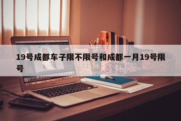 19号成都车子限不限号和成都一月19号限号