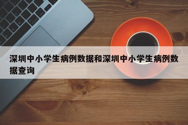 深圳中小学生病例数据和深圳中小学生病例数据查询