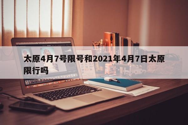 太原4月7号限号和2021年4月7日太原限行吗